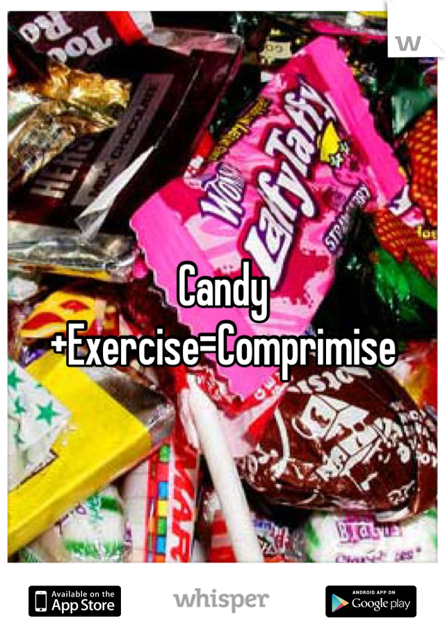 Candy+Exercise=Comprimise