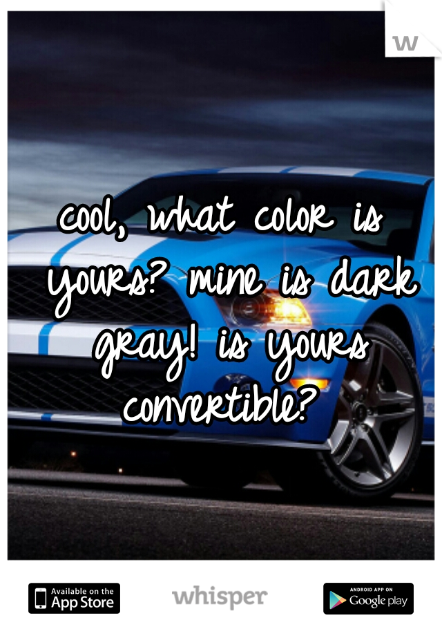 cool, what color is yours? mine is dark gray! is yours convertible? 
