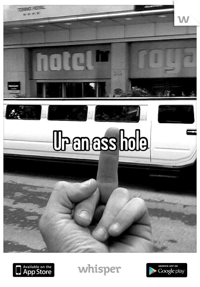 Ur an ass hole