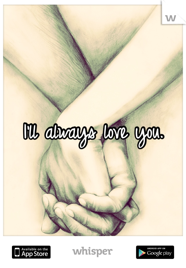 I'll always love you. 