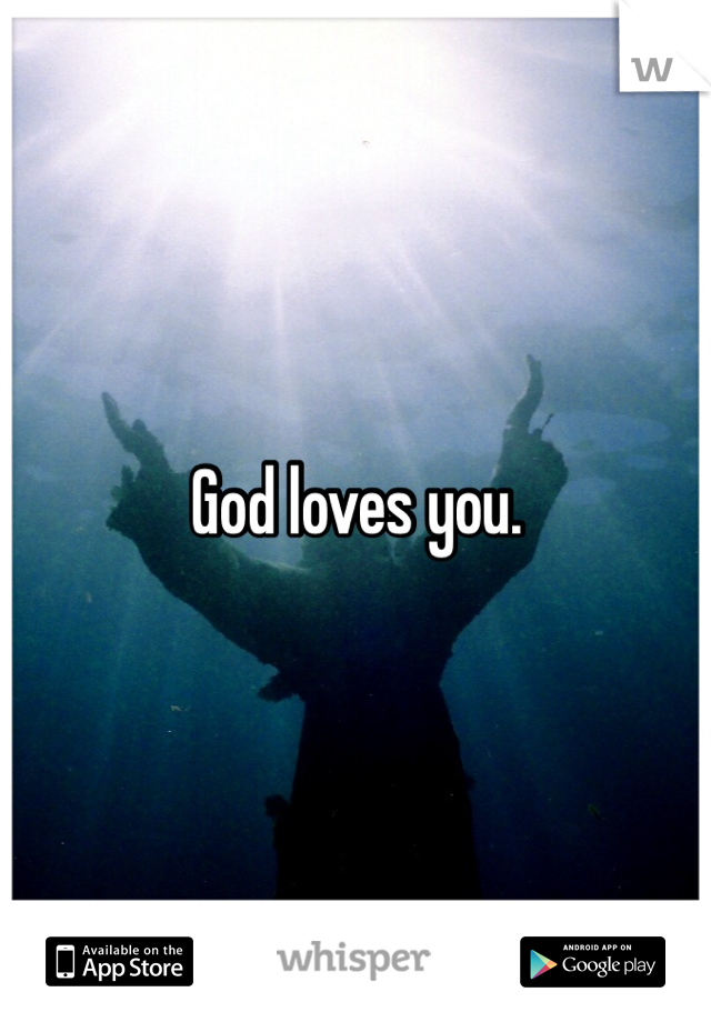 God loves you.