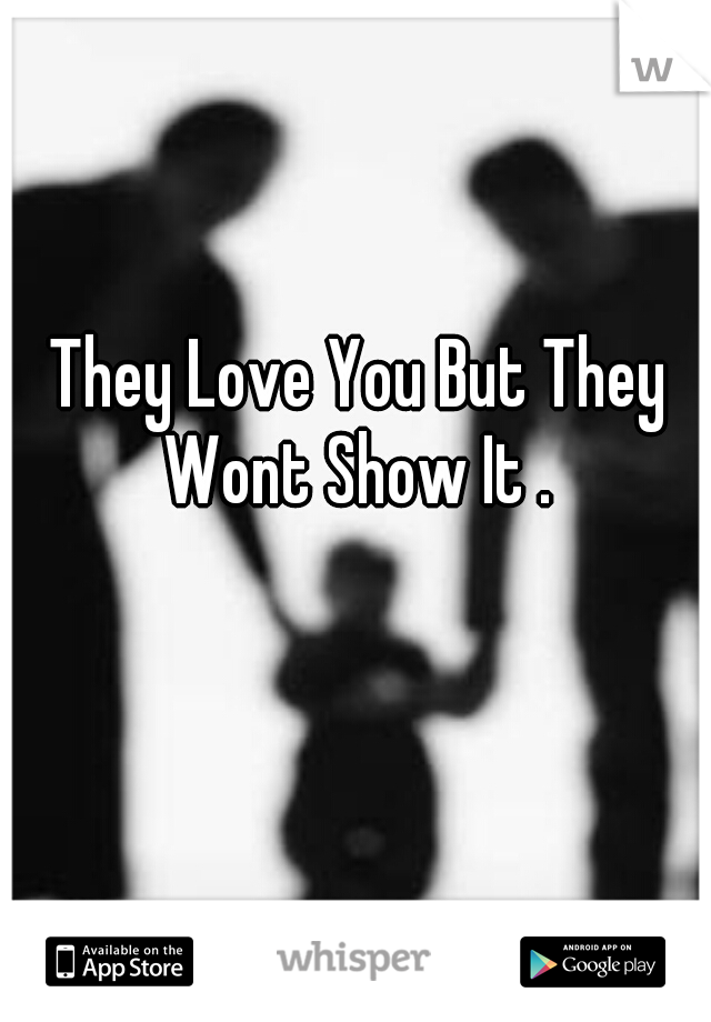 They Love You But They Wont Show It . 