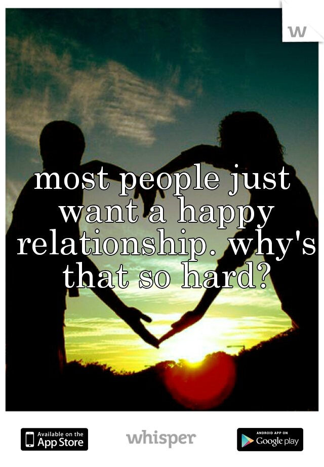 most people just want a happy relationship. why's that so hard?