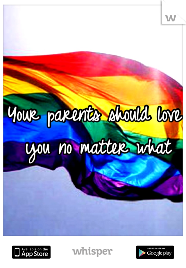 Your parents should love you no matter what 