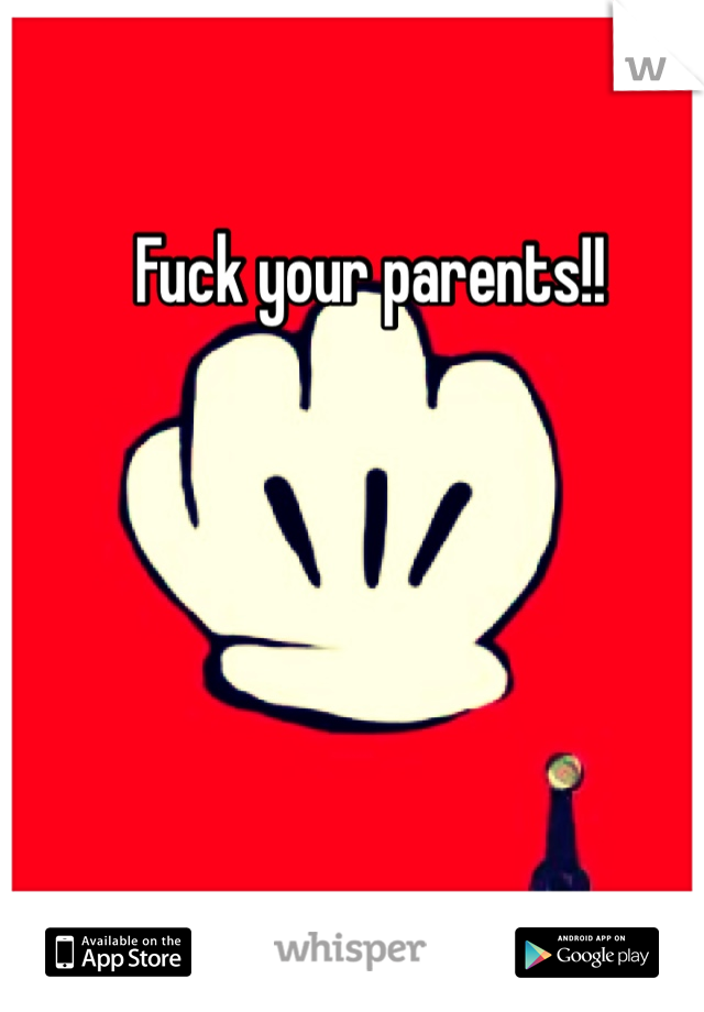 Fuck your parents!!