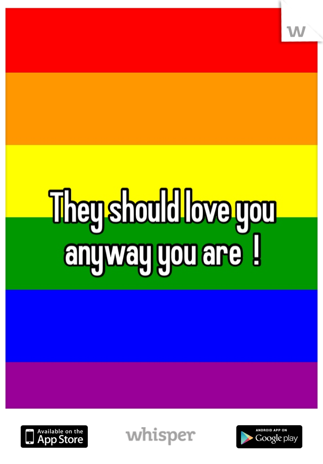 They should love you anyway you are  ! 