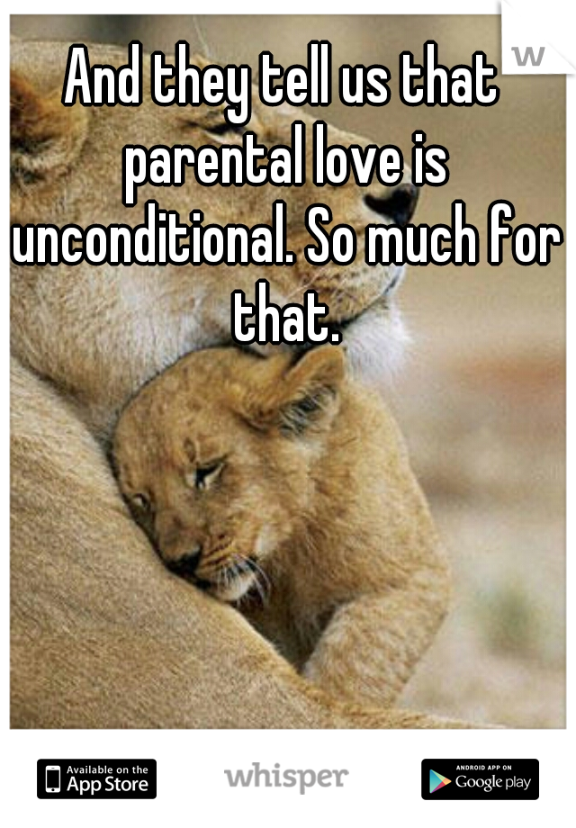 And they tell us that parental love is unconditional. So much for that.