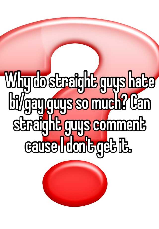 why-do-straight-guys-hate-bi-gay-guys-so-much-can-straight-guys