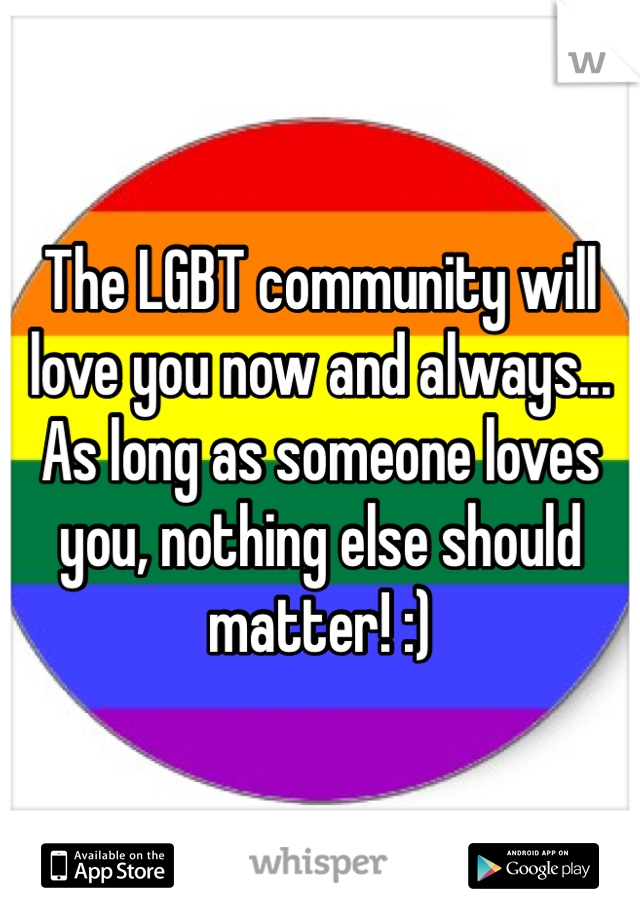 The LGBT community will love you now and always... As long as someone loves you, nothing else should matter! :)