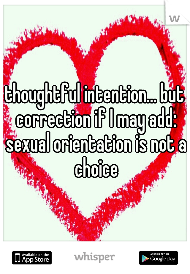 thoughtful intention... but correction if I may add: sexual orientation is not a choice