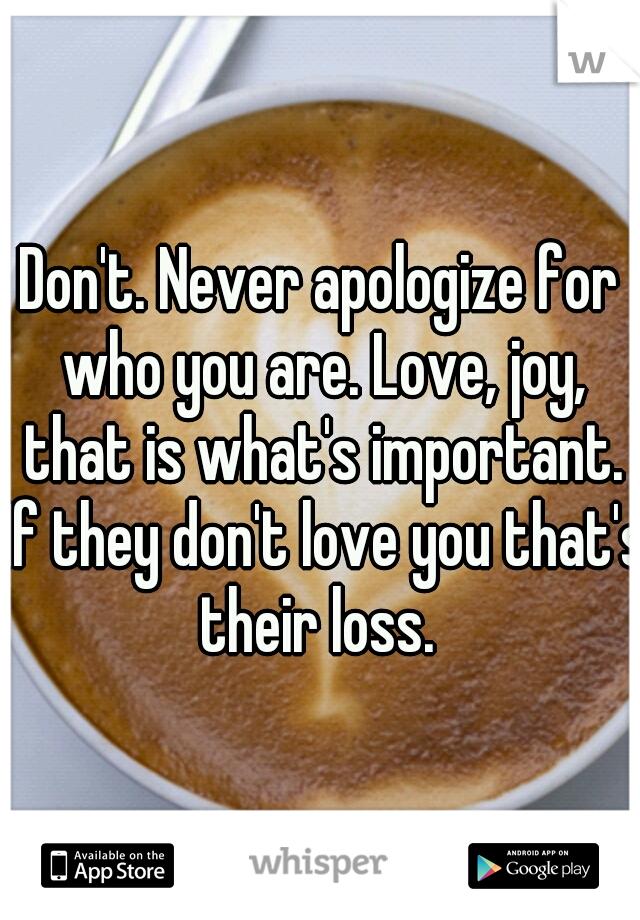 Don't. Never apologize for who you are. Love, joy, that is what's important. If they don't love you that's their loss. 