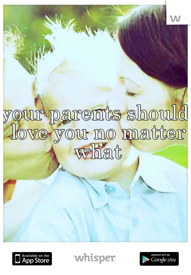 your parents should love you no matter what