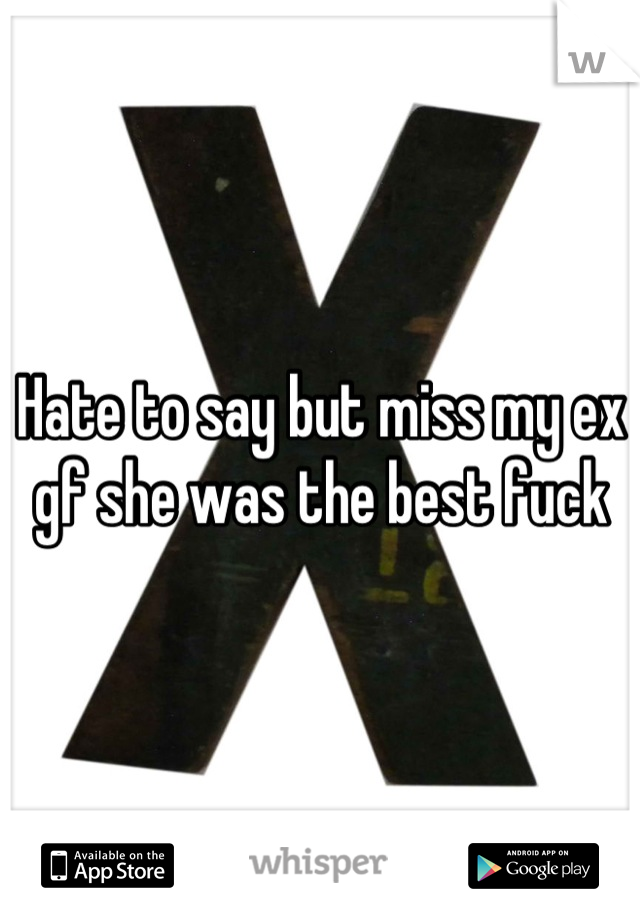 Hate to say but miss my ex gf she was the best fuck