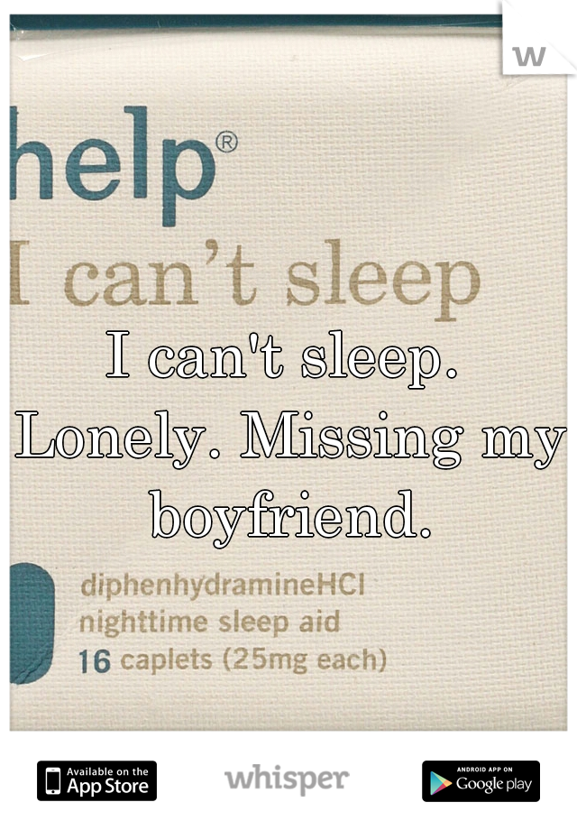 I can't sleep. Lonely. Missing my boyfriend.