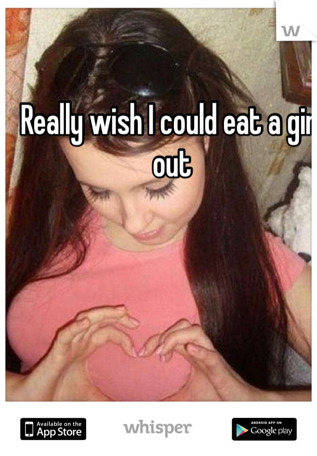 Really wish I could eat a girl out 