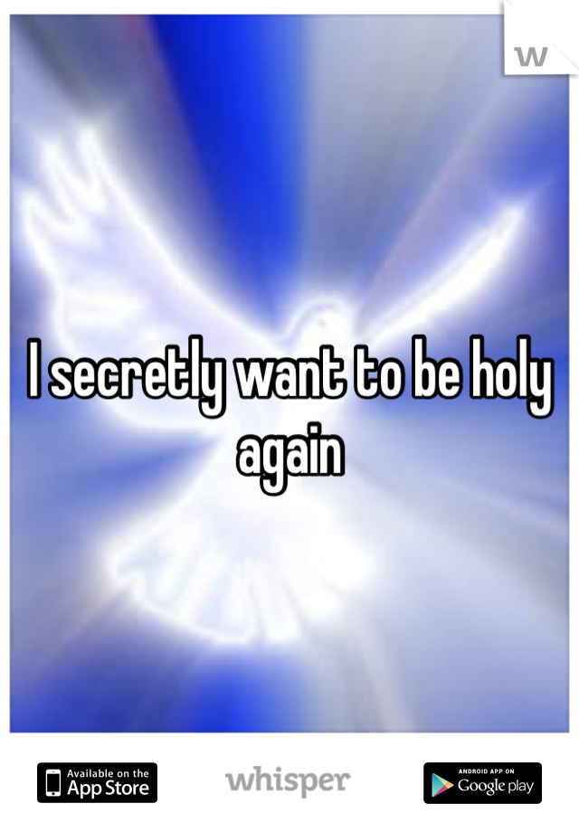 I secretly want to be holy again 