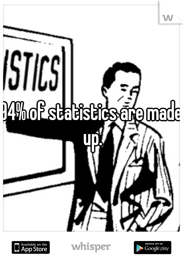 94% of statistics are made up.