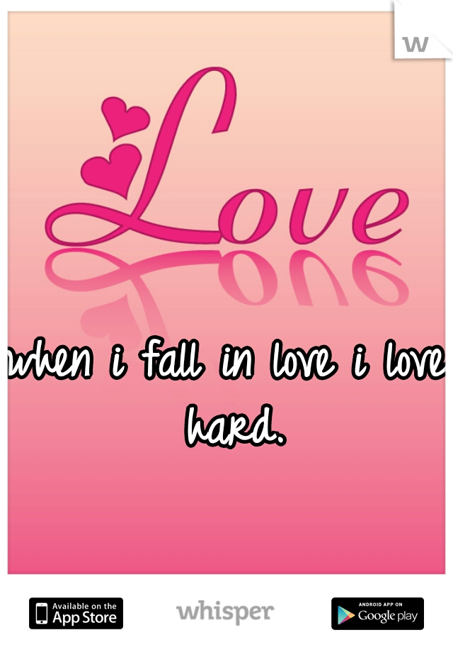 when i fall in love i love hard.