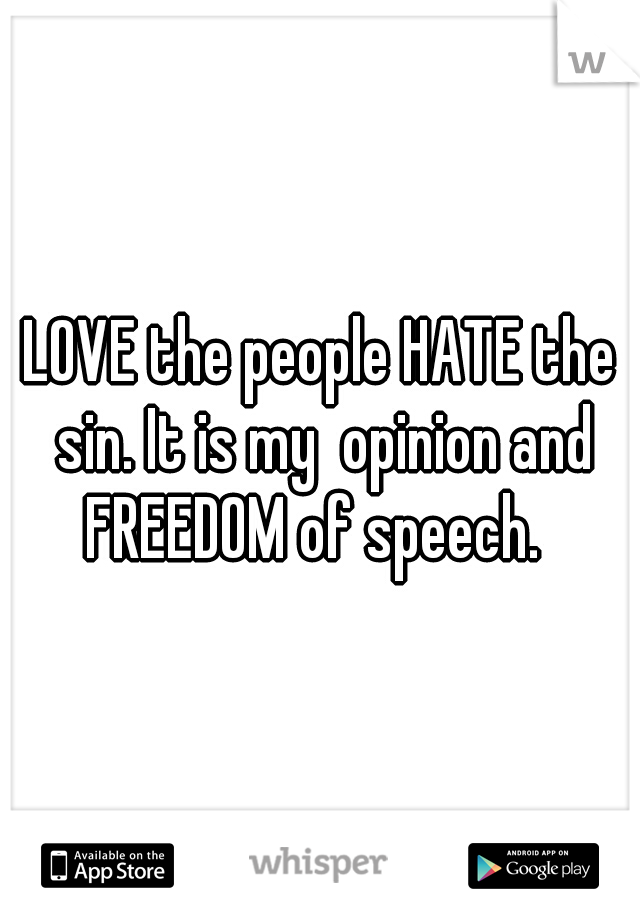 LOVE the people HATE the sin. It is my  opinion and FREEDOM of speech.  