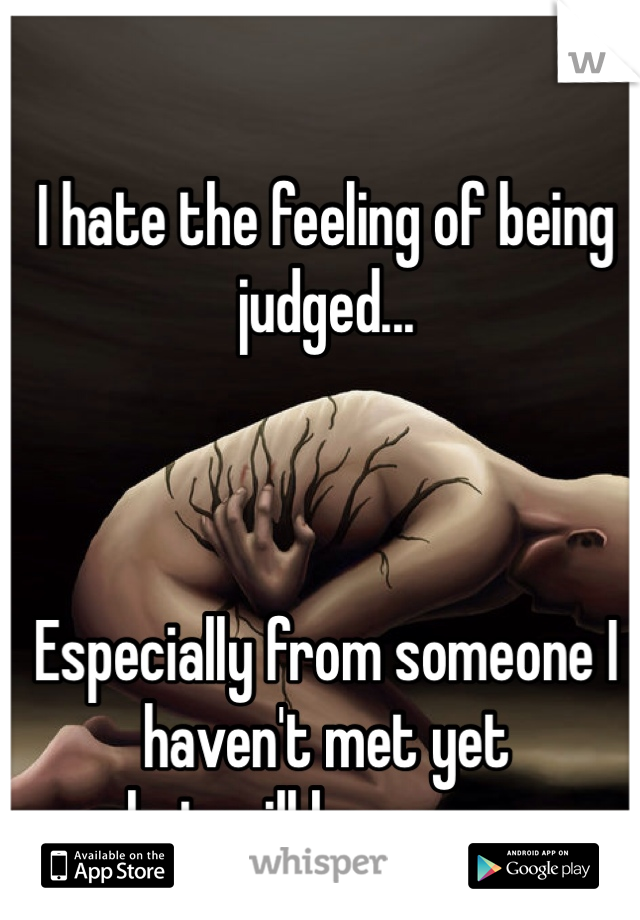 I hate the feeling of being judged...



Especially from someone I haven't met yet 
but will be soon....
