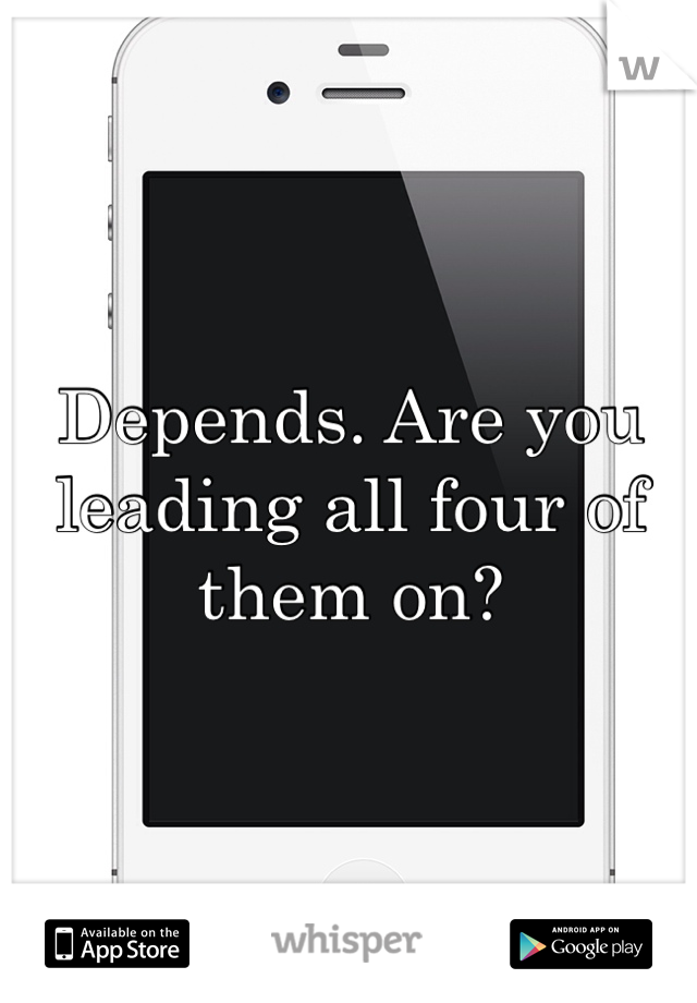 Depends. Are you leading all four of them on?