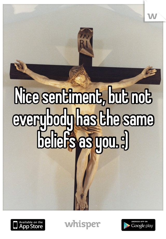 Nice sentiment, but not everybody has the same beliefs as you. :)