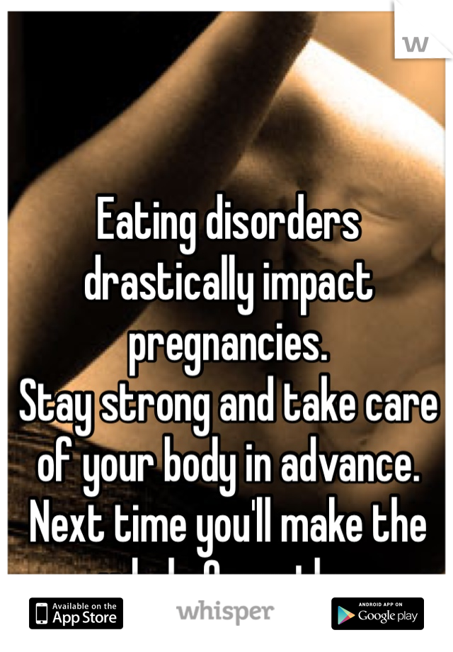 Eating disorders drastically impact pregnancies. 
Stay strong and take care of your body in advance. 
Next time you'll make the whole 9 months.