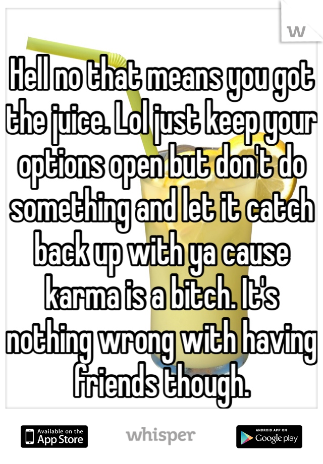 Hell no that means you got the juice. Lol just keep your options open but don't do something and let it catch back up with ya cause karma is a bitch. It's nothing wrong with having friends though.