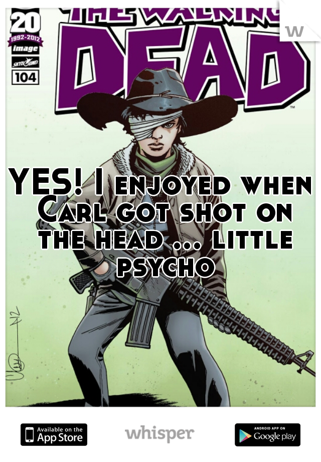 YES! I enjoyed when Carl got shot on the head ... little psycho