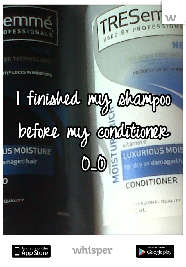 I finished my shampoo before my conditioner 0_0  