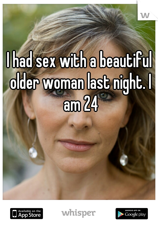 I had sex with a beautiful older woman last night. I am 24
