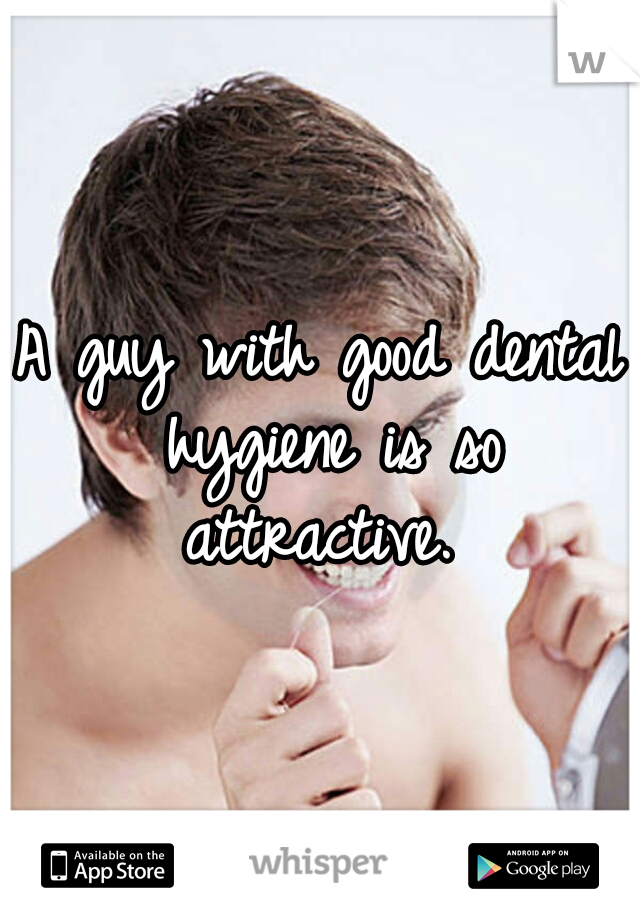 A guy with good dental hygiene is so attractive. 