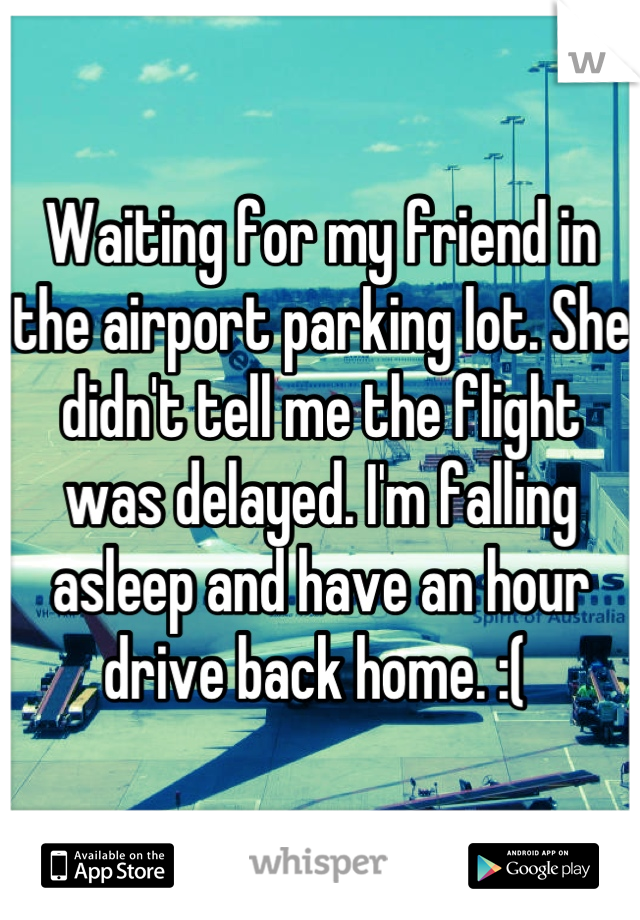 Waiting for my friend in the airport parking lot. She didn't tell me the flight was delayed. I'm falling asleep and have an hour drive back home. :( 