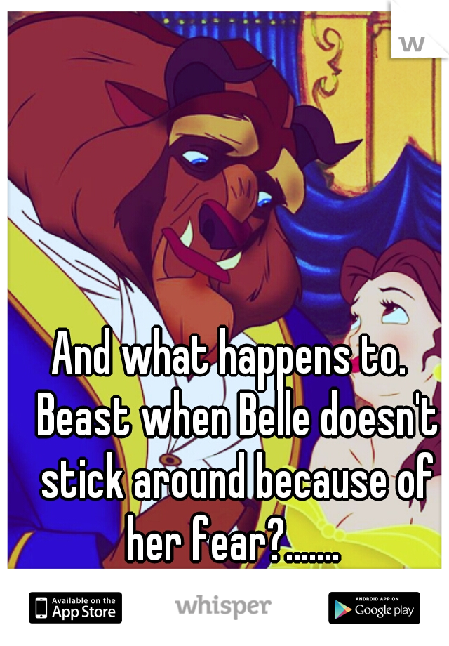 And what happens to.  Beast when Belle doesn't stick around because of her fear?....... 
