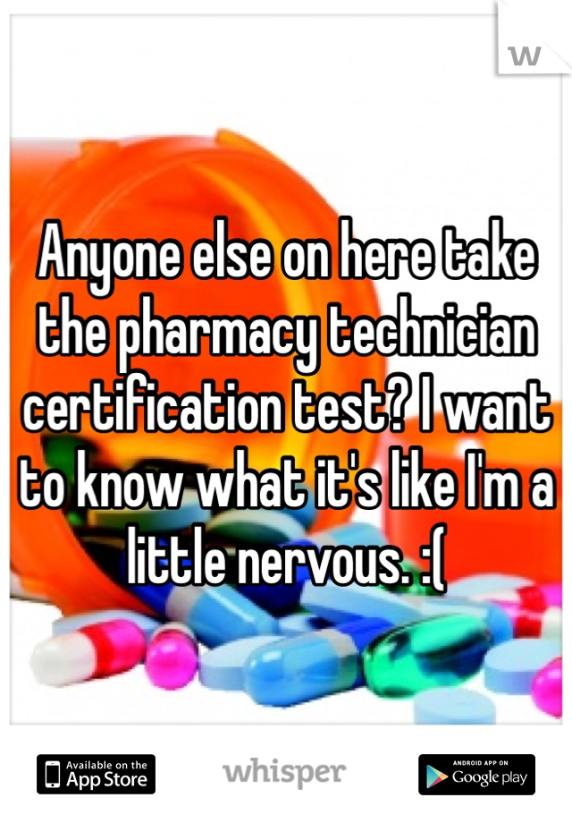 Anyone else on here take the pharmacy technician certification test? I want to know what it's like I'm a little nervous. :(