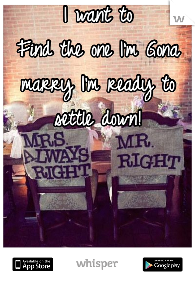 I want to
Find the one I'm Gona marry I'm ready to settle down! 