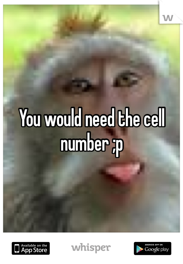 You would need the cell number ;p