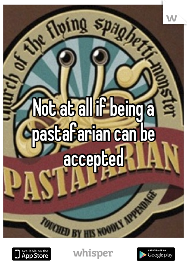 Not at all if being a pastafarian can be accepted