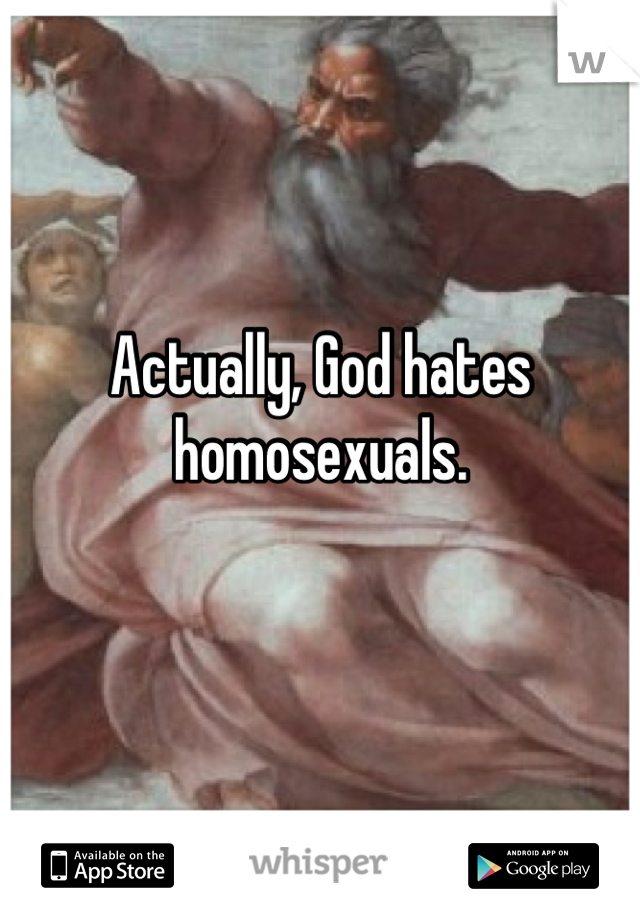 Actually, God hates homosexuals.

