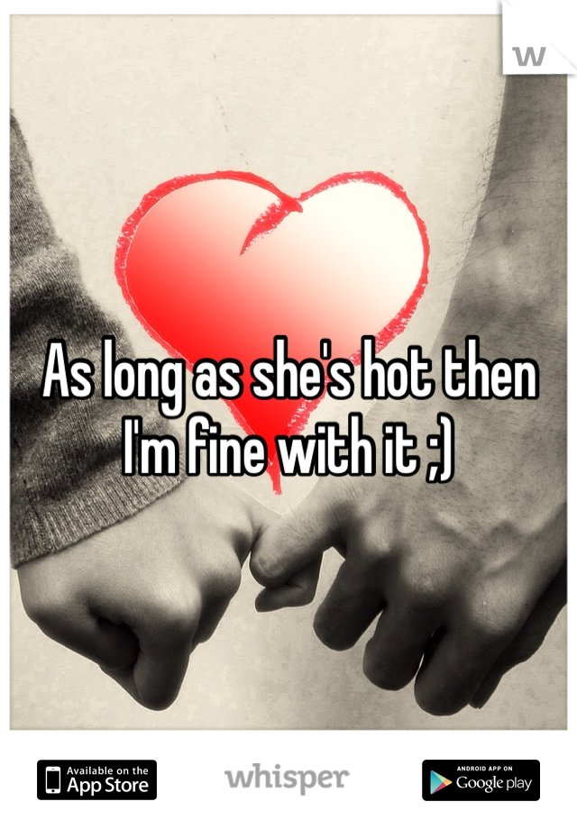 As long as she's hot then I'm fine with it ;)