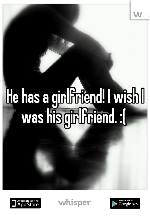 He has a girlfriend! I wish I was his girlfriend. :( 