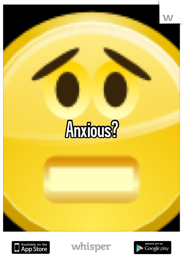 Anxious?