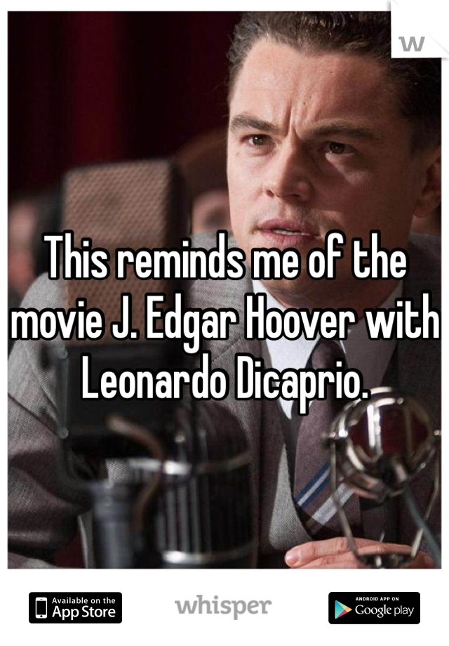 This reminds me of the movie J. Edgar Hoover with Leonardo Dicaprio. 