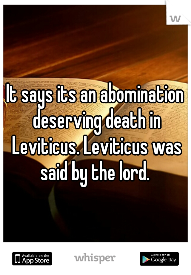 It says its an abomination deserving death in Leviticus. Leviticus was said by the lord. 