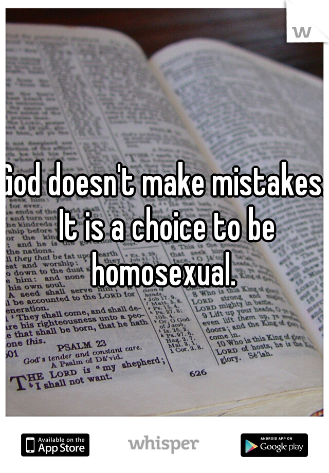 God doesn't make mistakes. It is a choice to be homosexual. 