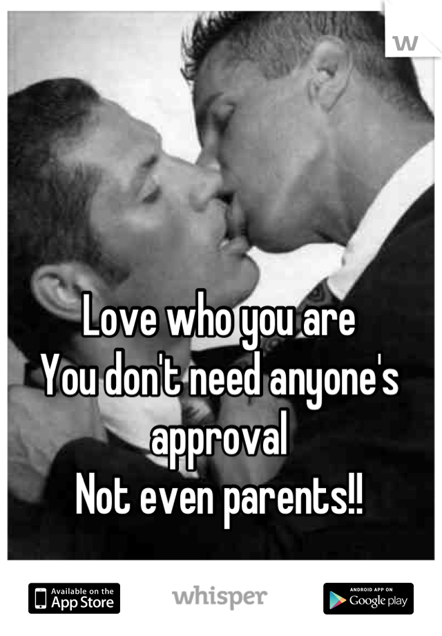 Love who you are
You don't need anyone's approval
Not even parents!!