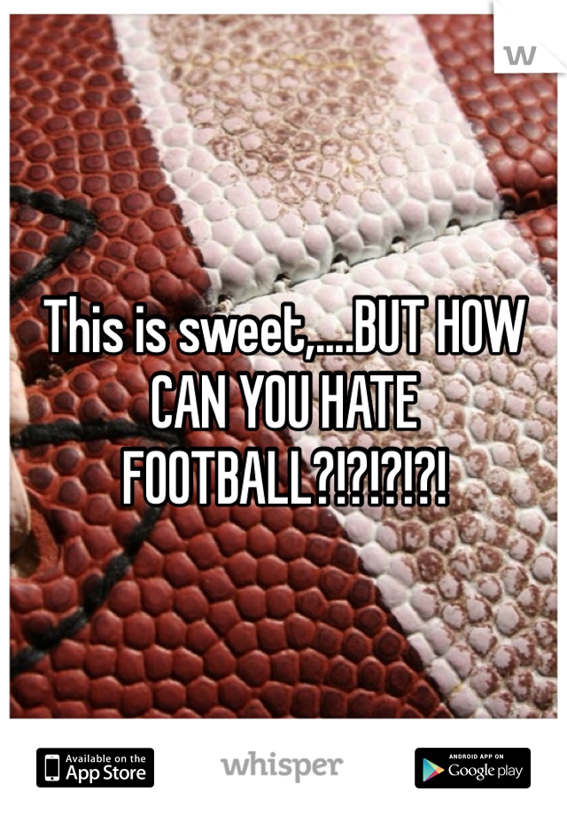This is sweet,....BUT HOW CAN YOU HATE FOOTBALL?!?!?!?!