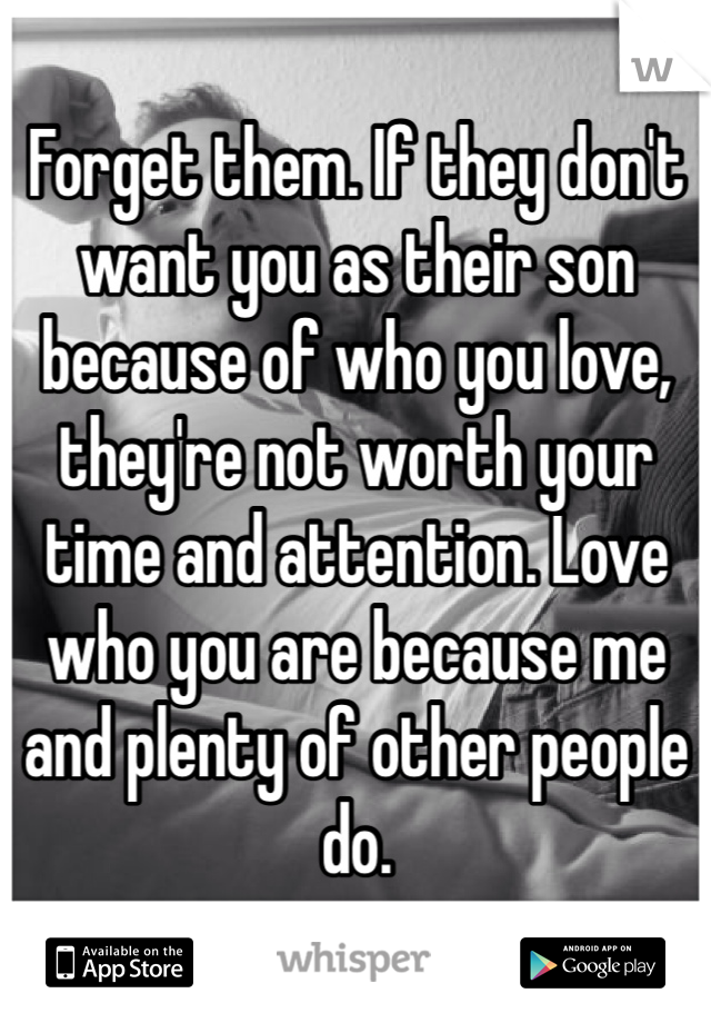 Forget them. If they don't want you as their son because of who you love, they're not worth your time and attention. Love who you are because me and plenty of other people do. 