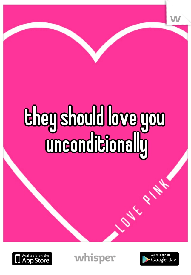 they should love you unconditionally