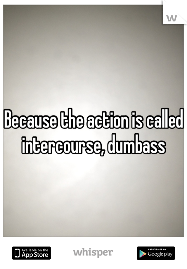 Because the action is called intercourse, dumbass